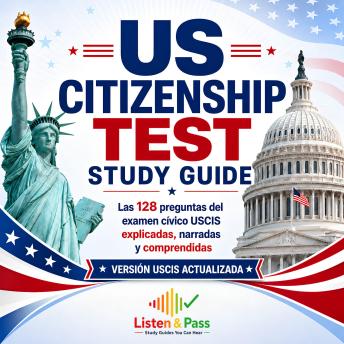[Spanish] - US Citizenship Test Study Guide: Las 128 preguntas del examen cívico USCIS explicadas, narradas y comprendidas