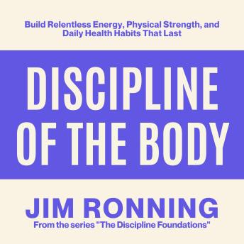 Discipline of the Body: Build Relentless Energy, Physical Strength, and Daily Health Habits That Last