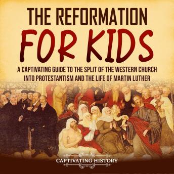 The Reformation for Kids: A Captivating Guide to the Split of the Western Church into Protestantism and the Life of Martin Luther