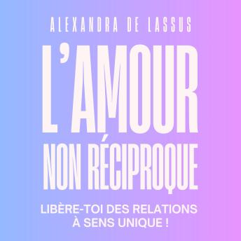 [French] - L'amour non réciproque : libère-toi des relations à sens unique !: Alexandra de Lassus