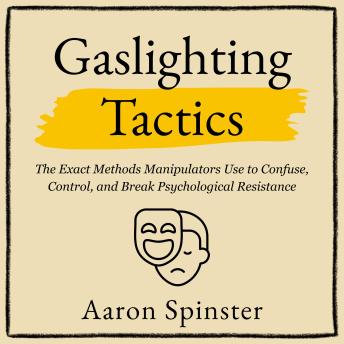Gaslighting Tactics: The Exact Methods Manipulators Use to Confuse, Control, and Break Psychological Resistance