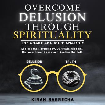Overcome Delusion Through Spirituality: Explore the Psychology, Cultivate Wisdom, Discover Inner Peace and Realize the Self