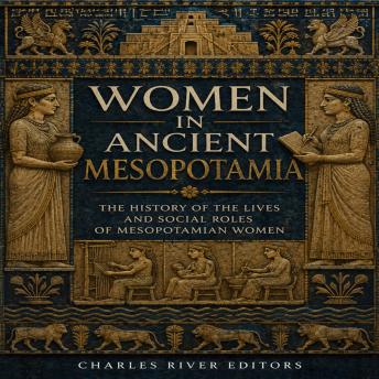 Women in Ancient Mesopotamia: The History of the Lives and Social Roles of Mesopotamian Women