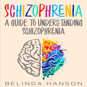 Schizophrenia: A Guide to Understanding Schizophrenia