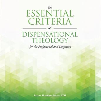 The Essential Criteria of Dispensational Theology for the Professional and Layperson: Missing keys to understanding the Bible.