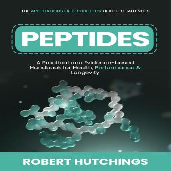 Peptides: The Applications of Peptides for Health Challenges (A Practical and Evidence-based Handbook for Health, Performance & Longevity)