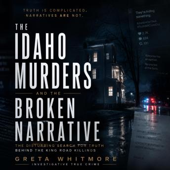 The Idaho Murders and the Broken Narrative: The Disturbing Search for Truth Behind the King Road Killings