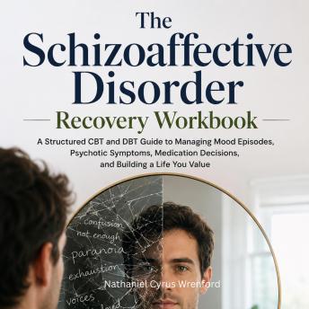 The Schizoaffective Disorder Recovery Workbook: A Structured CBT and DBT Guide to Managing Mood Episodes, Psychotic Symptoms, Medication Decisions, and Building a Life You Value