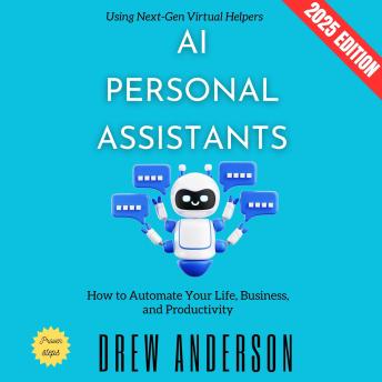 AI Personal Assistants:: How to Automate Your Life, Business, and Productivity Using Next-Gen Virtual Helpers