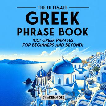 The Ultimate Greek Phrase Book: 1001 Greek Phrases for Beginners and Beyond!