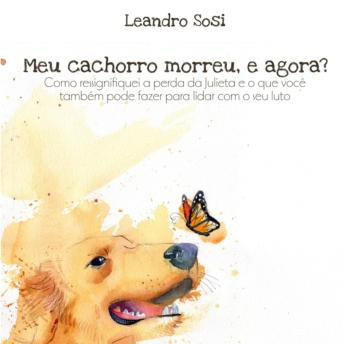 [Portuguese] - Meu cachorro morreu, e agora?: Como ressignifiquei a perda da Julieta e o que você também pode fazer para lidar com o seu luto