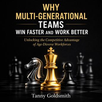 Why Multi-Generational Teams in Companies Win Faster and Work Better: Unlocking the Competitive Advantage of Age-Diverse Workforces
