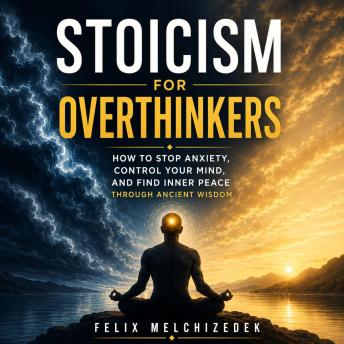 Stoicism for Overthinkers: How to Stop Anxiety, Control Your Mind, and Find Inner Peace Through Ancient Wisdom