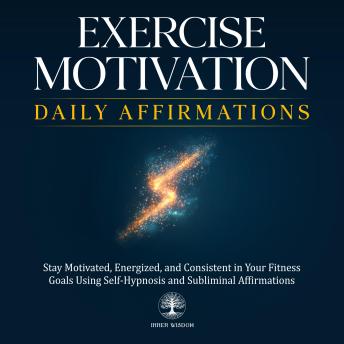 Exercise Motivation Daily Affirmations: Stay Motivated, Energized, and Consistent in Your Fitness Goals Using Self-Hypnosis and Subliminal Affirmations