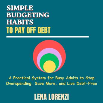 Simple Budgeting Habits to Pay Off Debt: A Practical System for Busy Adults to Stop Overspending, Save More, and Live Debt-Free