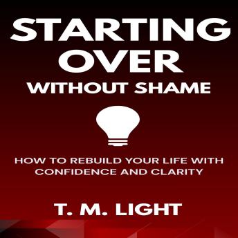 Starting Over Without Shame: How to Rebuild Your Life with Confidence and Clarity