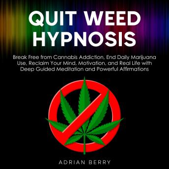 Quit Weed Hypnosis: Break Free from Cannabis Addiction, End Daily Marijuana Use, Reclaim Your Mind, Motivation, and Real Life with Deep Guided Meditation and Powerful Affirmations