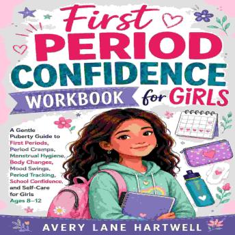 First Period Confidence Workbook for Girls: A Gentle Puberty Guide to First Periods, Period Cramps, Menstrual Hygiene, Body Changes, Mood Swings, Period Tracking, School Confidence, and Self-Care for Girls Ages 8–12