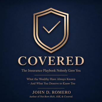 Covered: The Insurance Playbook Nobody Gave You: What the Wealthy Have Always Known - And What You Deserve to Know Too