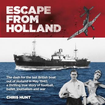 Escape From Holland: The dash for the last British boat out of Holland in May 1940, a thrilling true story of football, ballet, journalism and war