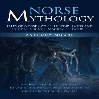 Norse Mythology: Tales of Norse Myths, History, Gods and Goddes, Vikings, Magical Creatures (Discover the Gods, Legends and Heroes of the Norse World, From Odin to the Epic Myths of the Vikings)