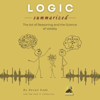 LOGIC Summarized: The Art of Reasoning and the Science of Validity