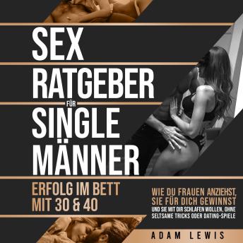 [German] - Sex-Ratgeber für Single-Männer Erfolg im Bett mit 30 & 40: Wie du Frauen anziehst, sie für dich gewinnst und sie mit dir schlafen wollen, ohne seltsame Tricks oder Dating-Spiele