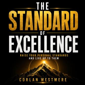 The Standard of Excellence: Raise Your Personal Standards and Live Up to Them