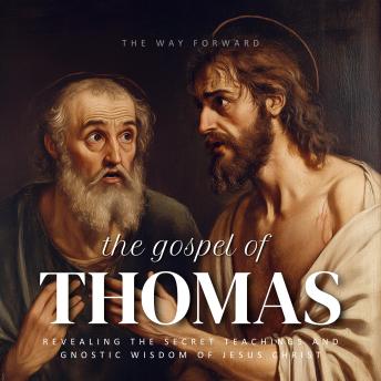 The Gospel of Thomas: Revealing the Secret Teachings and Gnostic Wisdom of Jesus Christ