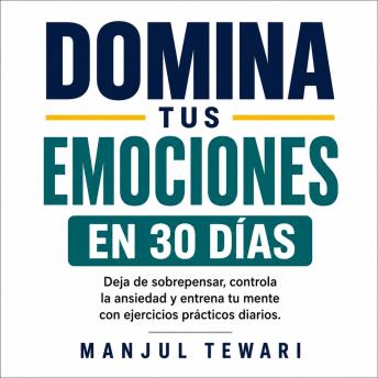 [Spanish] - Domina Tus Emociones en 30 Días: Deja de sobrepensar, controla la ansiedad y el estrés, elimina la negatividad y entrena tu mente con ejercicios prácticos diarios