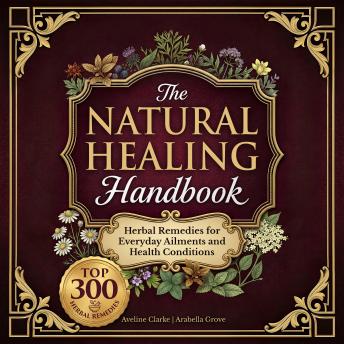The Natural Healing Handbook: 300 Carefully Selected Herbal Remedies for Everyday Ailments & Health Conditions