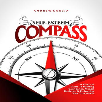 Self-Esteem Compass: A Practical Guide to Building Confidence, Mental Resilience and Embracing your True Worth