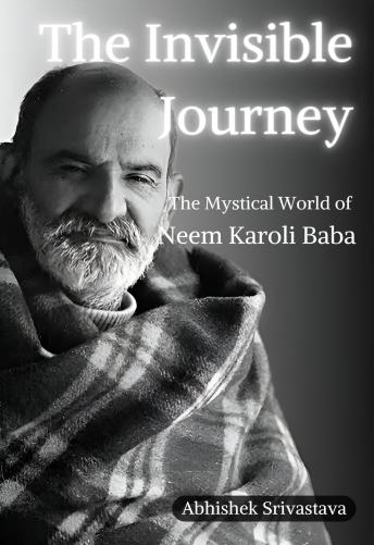 The Invisible Journey - The Mystical World of Neem Karoli Baba
