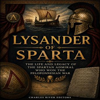 Lysander of Sparta: The Life and Legacy of the Spartan Admiral Who Won the Peloponnesian War