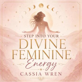 Step Into Your Divine Feminine Energy: Reawaken Your Inner Goddess, Mend Your Inner Child & Live Your Sacred Femininity To Call In The Life You Long For
