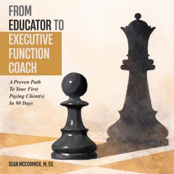 From Educator to Executive Function Coach: A Proven Path to Paying Clients In 90 Days