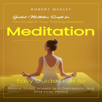 Meditation: Guided Meditation Scripts for You to Use in Your Training Sessions (Easy Guide How to Relieve Stress, Anxiety and Depression and Find Inner Peace)