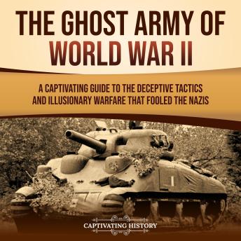 The Ghost Army of World War II: A Captivating Guide to the Deceptive Tactics and Illusionary Warfare That Fooled the Nazis