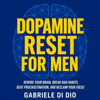 Dopamine Reset for Men: Rewire Your Brain, Break Bad Habits, Beat Procrastination, and Reclaim Your Focus