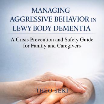 Managing Aggressive Behavior in Lewy Body Dementia: A Crisis Prevention and Safety Guide for Family and Caregivers