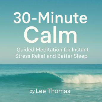 30-Minute Calm: Guided Meditation for Instant Stress Relief and Better Sleep