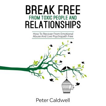 Break Free From Toxic People And Relationships: How To Recover From Emotional Abuse And Live Psychopath Free