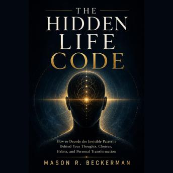 THE HIDDEN LIFE CODE: How to Decode the Invisible Patterns Behind Your Thoughts, Choices, Habits, and Personal Transformation