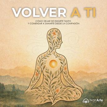 [Spanish] - Volver a ti: Cómo dejar de exigirte tanto y comenzar a sanarte desde la compasión