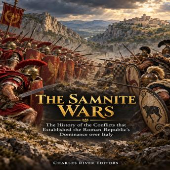 The Samnite Wars: The History of the Conflicts that Established the Roman Republic’s Dominance over Italy