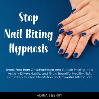 Stop Nail Biting Hypnosis: Break Free from Onychophagia and Cuticle Picking, Heal Anxiety-Driven Habits, and Grow Beautiful Healthy Nails with Deep Guided Meditation and Powerful Affirmations