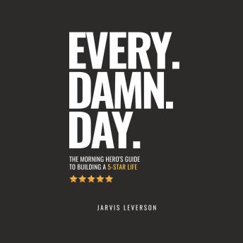 Every. Damn. Day.: The Morning Hero's Guide To Building A 5-Star LIfe