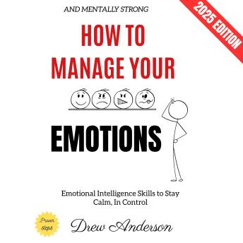 How to Manage Your Emotions:: Emotional Intelligence Skills to Stay Calm, In Control, and Mentally Strong