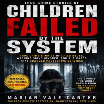 Children Failed by the System: True Crime Stories of Child Abuse, Warning Signs Ignored, and the Cases That Changed Protective Services