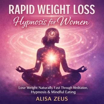 Rapid Weight Loss Hypnosis for Women: Lose Weight Naturally Fast Through Meditation Techniques, Hypnosis, Hypnotic Gastric Band, and Improve Mindful Eating